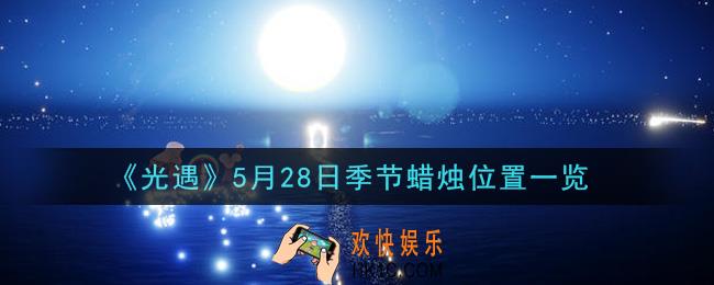光遇5月28日季节蜡烛在哪2021_5月28日季节蜡烛位置详细介绍一览