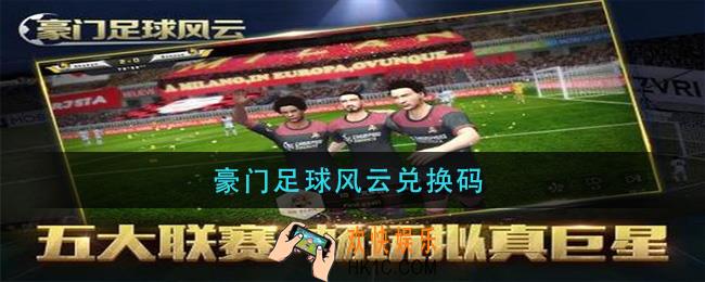 豪门足球风云兑换码_豪门足球风云兑换码2021