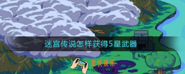 迷宫传说怎样获得5星武器_5星武器获取攻略