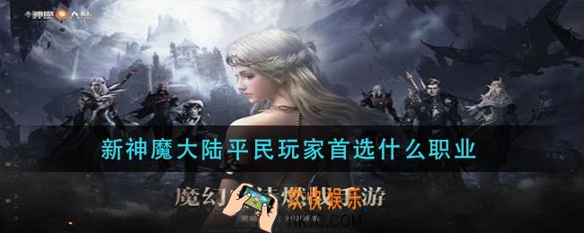 新神魔大陆平民玩家首选什么职业_平民玩家职业推荐