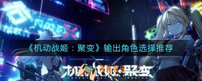 机动战姬聚变输出角色怎么选择_输出角色选择推荐