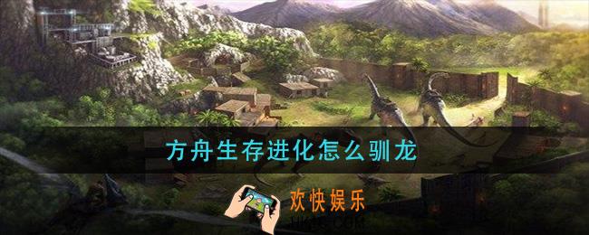 方舟生存进化怎么驯龙_方舟生存进化驯龙方法