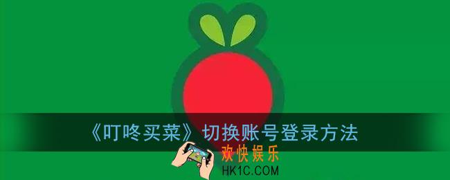 叮咚买菜怎么切换账号_叮咚买菜切换账号登录方法