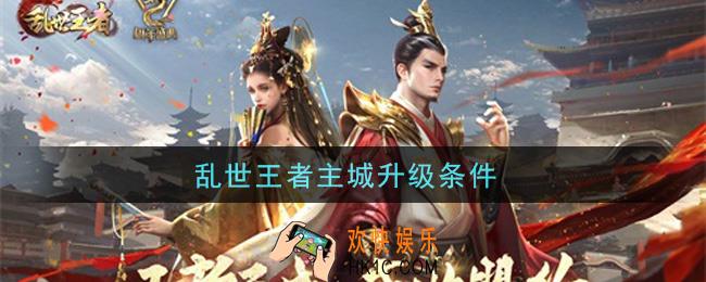 乱世王者主城升级条件_主城升级条件是什么