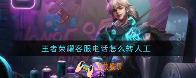 王者荣耀客服电话怎么转人工_客服电话转人工方法介绍