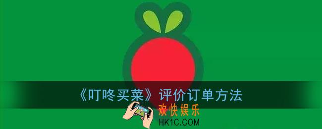 叮咚买菜怎么评价_叮咚买菜评价订单方法