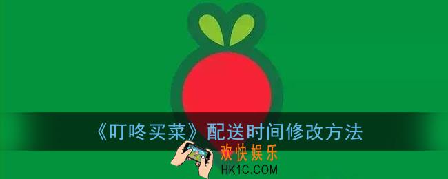 叮咚买菜怎么修改配送时间_叮咚买菜配送时间修改方法
