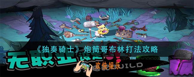 独奏骑士炮筒哥布林怎么打_炮筒哥布林打法攻略