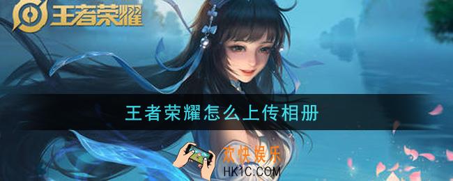 王者荣耀怎么上传相册_上传相册方法介绍
