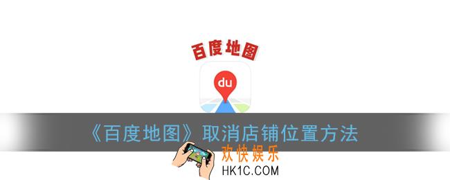 百度地图怎么取消店铺位置_取消店铺位置方法