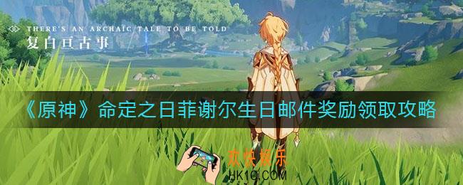 原神命定之日菲谢尔生日邮件奖励怎么领_命定之日菲谢尔生日邮件奖励领取攻略