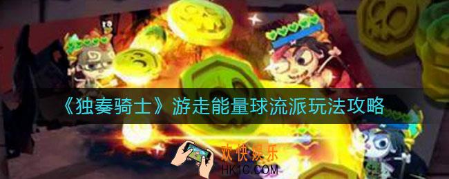 独奏骑士游走能量球怎么玩_游走能量球流派玩法攻略