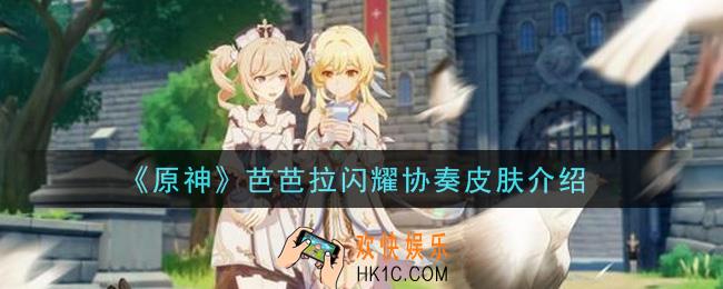 原神芭芭拉闪耀协奏皮肤怎么样_芭芭拉闪耀协奏皮肤介绍