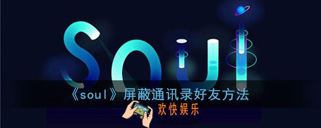 soul怎么屏蔽手机联系人_soul屏蔽通讯录好友方法