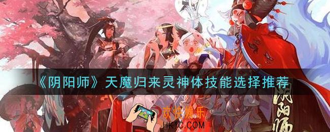 阴阳师天魔归来灵神体技能怎么选_天魔归来灵神体技能选择推荐