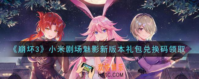崩坏3手游小米剧场魅影新版本礼包兑换码哪里领_最新CDK礼包领取地址2021