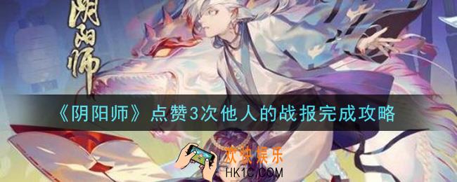 阴阳师点赞3次他人的战报怎么做_点赞3次他人的战报完成攻略