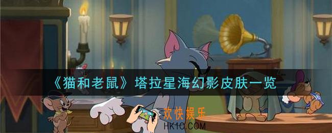 猫和老鼠塔拉星海幻影皮肤怎么样_塔拉星海幻影皮肤一览