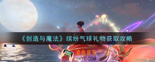 创造与魔法缤纷气球礼物怎么获得_缤纷气球礼物获取攻略