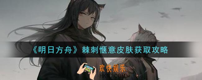 明日方舟棘刺惬意皮肤怎么获得_棘刺惬意皮肤获取攻略