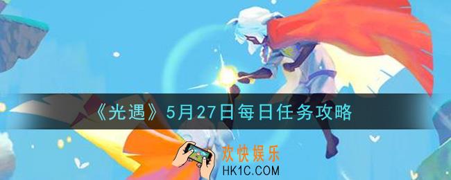 光遇5月27日每日任务怎么做2021_5月27日每日任务攻略