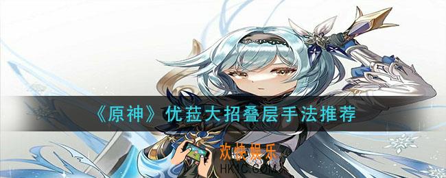原神优菈大招怎么叠层快_优菈大招叠层手法推荐