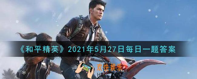 和平精英2021年5月27日每日一题答案_暴躁白羊在线刚枪，可惜却是什么