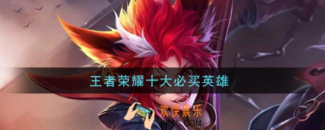 王者荣耀十大必买英雄_十大必买英雄是什么