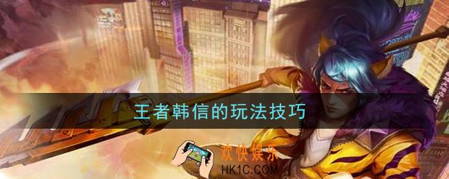 王者韩信的玩法技巧_韩信怎么玩