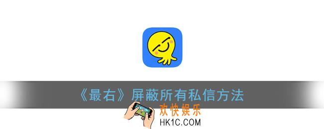 最右怎么屏蔽所有人私信_屏蔽所有私信方法