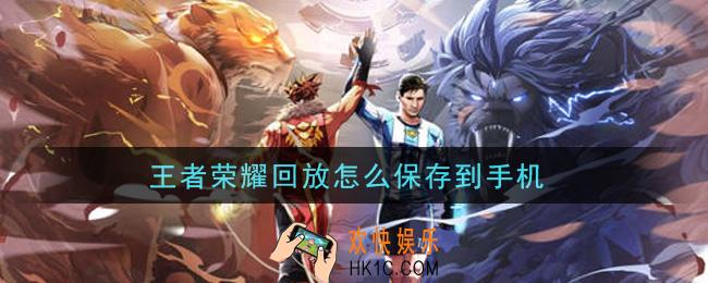 王者荣耀回放怎么保存到手机_回放保存方法介绍