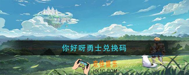 你好呀勇士兑换码_你好呀勇士兑换码2021