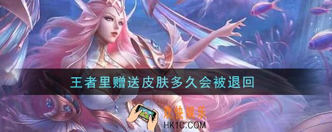 王者里赠送皮肤多久会被退回_赠送皮肤不领多久会被退回
