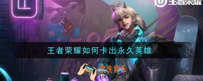 王者荣耀如何卡出永久英雄_卡永久英雄方法介绍