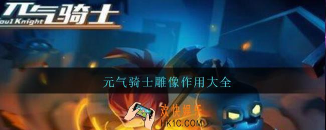 元气骑士雕像作用大全_元气骑士每个雕像作用是什么2021