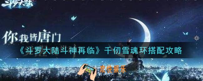 斗罗大陆斗神再临千仞雪魂环怎么搭配_千仞雪魂环搭配攻略