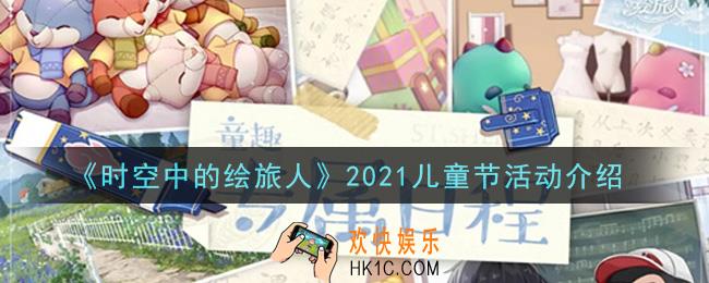时空中的绘旅人2021儿童节活动是什么_2021儿童节活动介绍