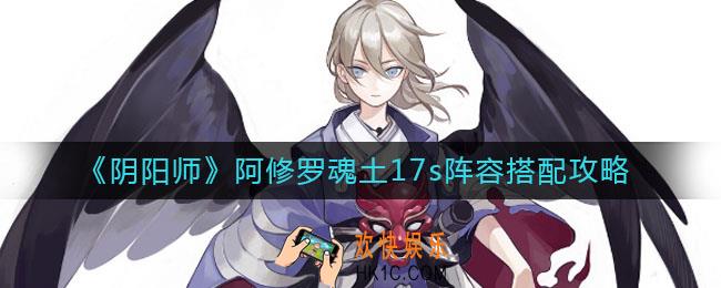 阴阳师阿修罗魂土17s阵容怎么搭配_阿修罗魂土17s阵容搭配攻略