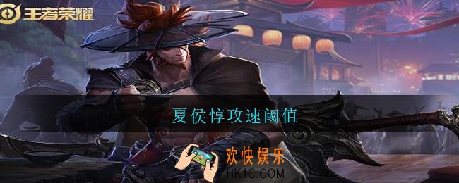 夏侯惇攻速阈值_王者荣耀夏侯惇攻速阈值表2021