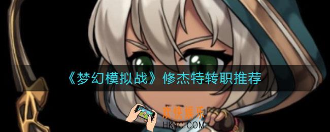 梦幻模拟战修杰特转职什么好_修杰特转职推荐