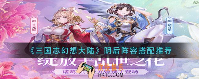 三国志幻想大陆阴后阵容怎么搭配_阴后阵容搭配推荐