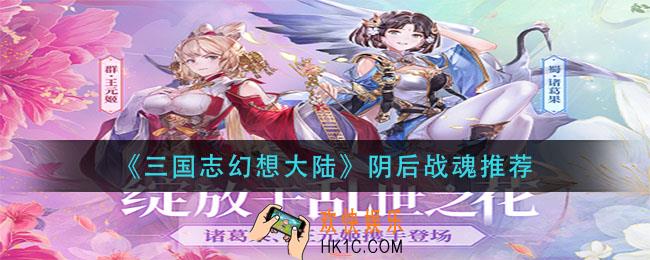 三国志幻想大陆阴后战魂选什么_阴后战魂推荐
