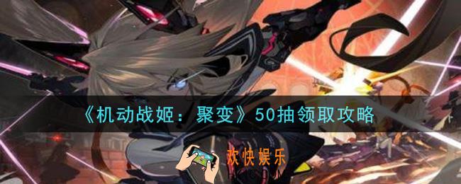 机动战姬聚变50抽怎么领取_50抽领取攻略