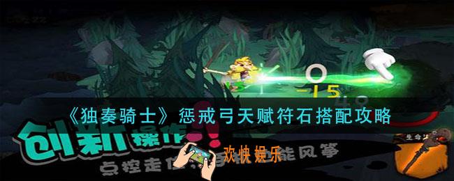 独奏骑士惩戒弓天赋符石怎么搭配_惩戒弓天赋符石搭配攻略