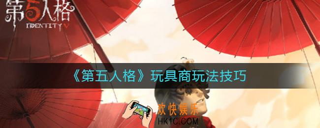第五人格玩具商怎么玩_玩具商玩法技巧