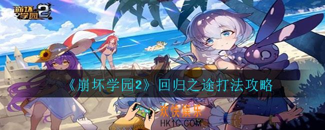 崩坏学园2回归之途怎么打_回归之途打法攻略