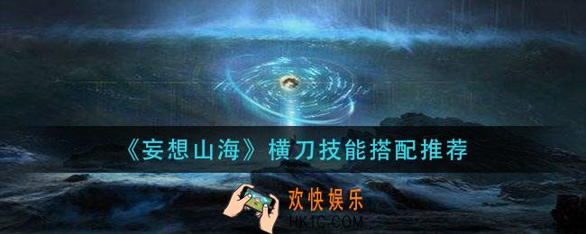 妄想山海横刀带什么技能_横刀技能搭配推荐