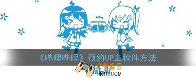 b站怎么预约up主稿件_哔哩哔哩预约up主稿件方法