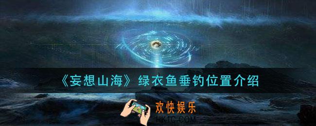妄想山海绿衣鱼在哪钓_绿衣鱼垂钓位置介绍