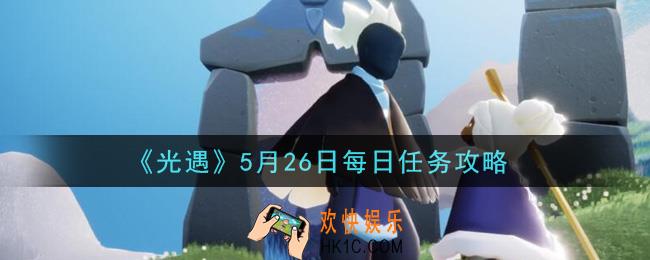 光遇5月26日每日任务怎么做2021_5月26日每日任务攻略
